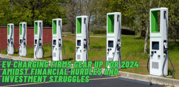 EV Charging Firms Gear Up for 2024 Amidst Financial Hurdles and Investment Struggles